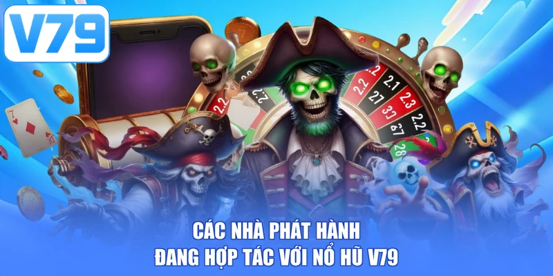 Các nhà phát hành đang hợp tác với nổ hũ V79