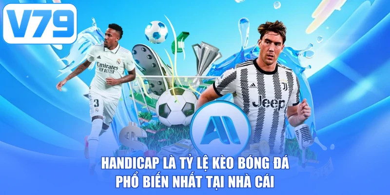 Handicap là tỷ lệ kèo bóng đá phổ biến nhất tại nhà cái