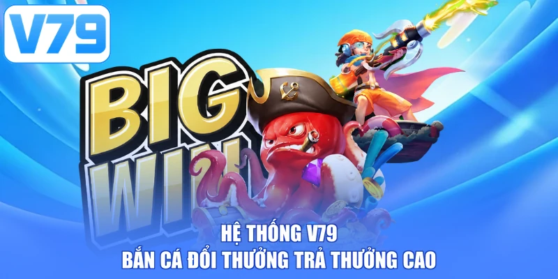 Hệ thống V79 Bắn cá đổi thưởng trả thưởng cao