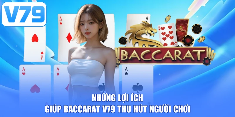 Những lợi ích giúp Baccarat V79 thu hút người chơi
