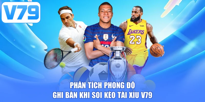 Phân tích phong độ ghi bàn khi soi kèo tài xỉu V79