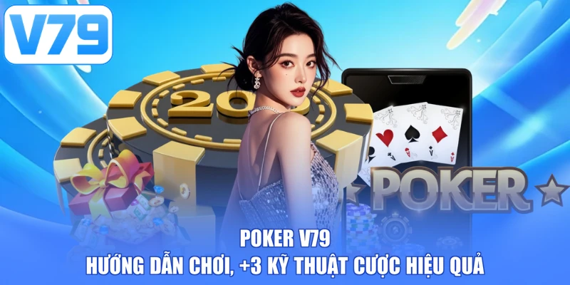 Poker V79 - Hướng Dẫn Chơi, +3 Kỹ Thuật Cược Hiệu Quả