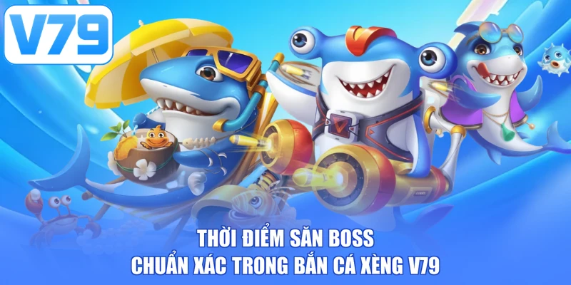 Thời điểm săn boss chuẩn xác trong bắn cá xèng V79